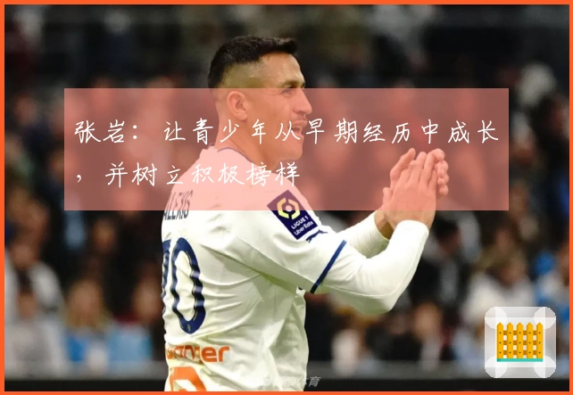 张岩：让青少年从早期经历中成长，并树立积极榜样