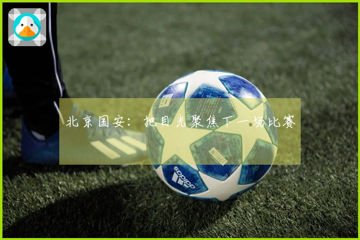 北京国安：把目光聚焦下一场比赛