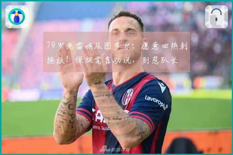 79岁老雷施压图多尔：愿意回热刺拯救！保级需靠劝说，别惹队长