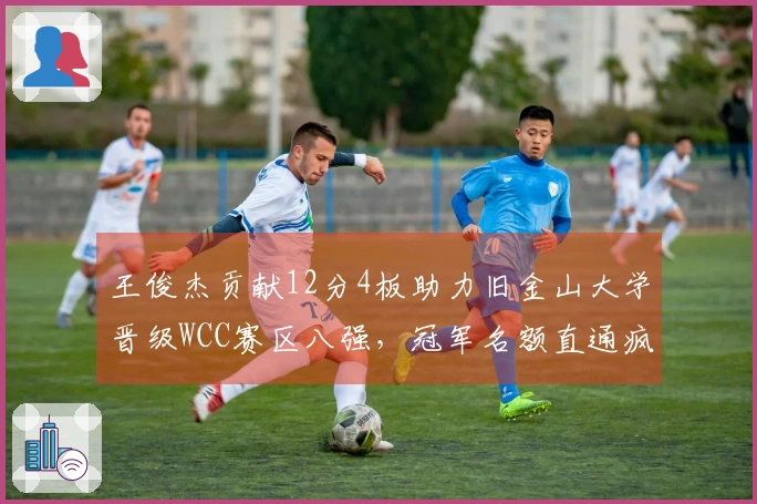 王俊杰贡献12分4板助力旧金山大学晋级WCC赛区八强，冠军名额直通疯狂三月！