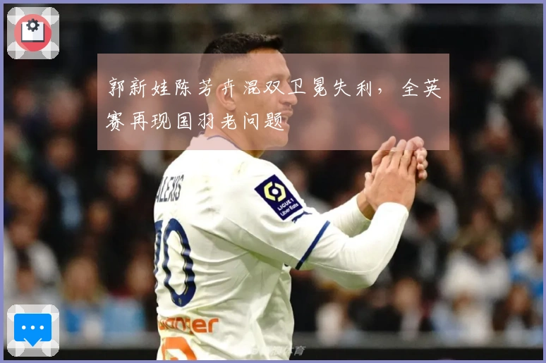 郭新娃陈芳卉混双卫冕失利，全英赛再现国羽老问题