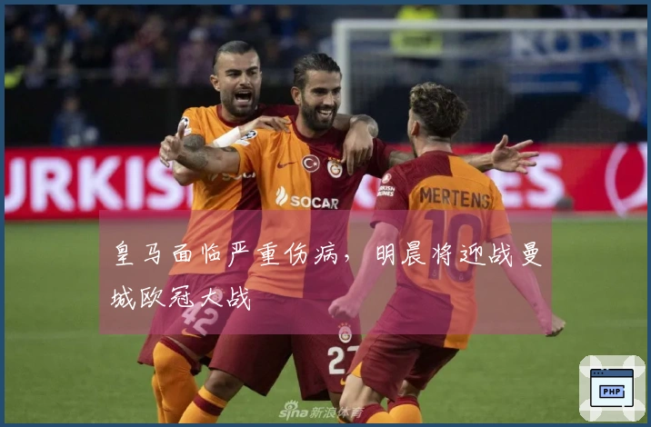 皇马面临严重伤病，明晨将迎战曼城欧冠大战