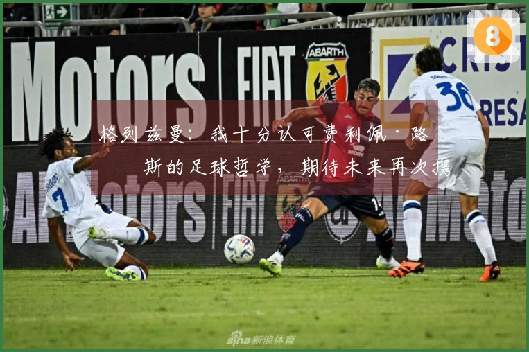 格列兹曼：我十分认可费利佩·路易斯的足球哲学，期待未来再次携手共事