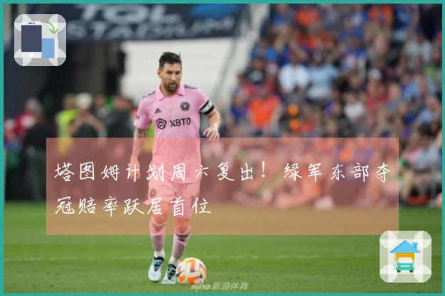 塔图姆计划周六复出！绿军东部夺冠赔率跃居首位